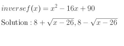 The inverse of f(x)=x^2-16x+90 is 8+sqrt(x-26),8-sqrt(x-26)
